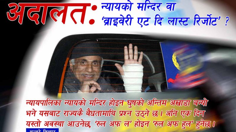 अदालत: न्यायको मन्दिर कि ‘व्राइवेरी एट दि लास्ट रिर्जोट’ ?