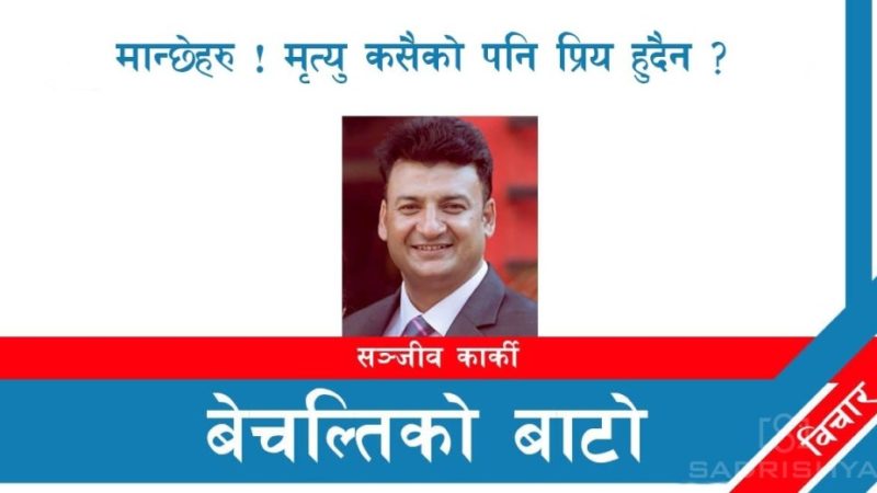 मान्छेहरु ! मृत्यु कसैको पनि प्रिय हुदैन