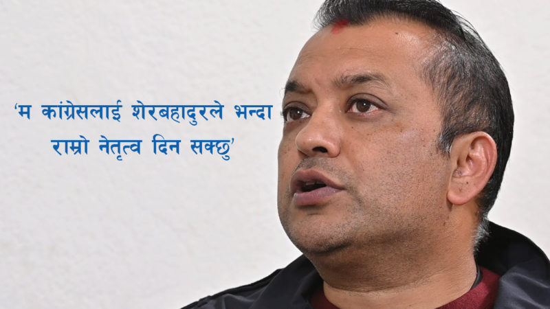 युवा नेता गगन थापाको हाँक– ‘म कांग्रेसलाई शेरबहादुरले भन्दा राम्रो नेतृत्व दिन सक्छु’